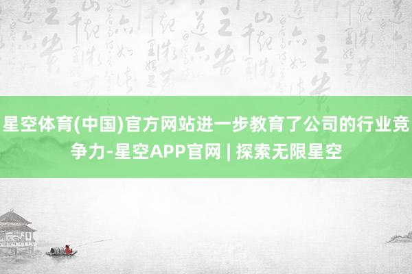 星空体育(中国)官方网站进一步教育了公司的行业竞争力-星空APP官网 | 探索无限星空