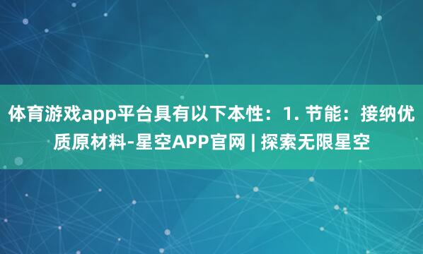 体育游戏app平台具有以下本性：1. 节能：接纳优质原材料-星空APP官网 | 探索无限星空