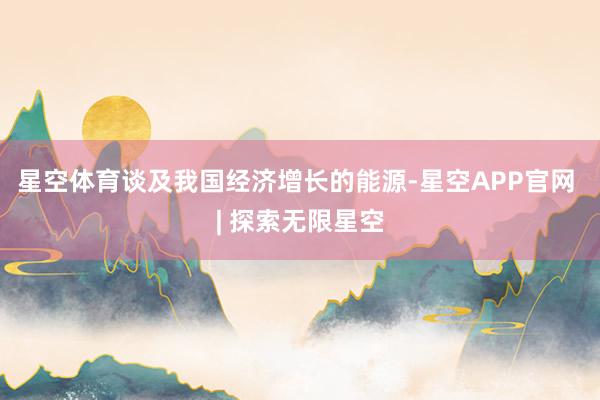 星空体育谈及我国经济增长的能源-星空APP官网 | 探索无限星空