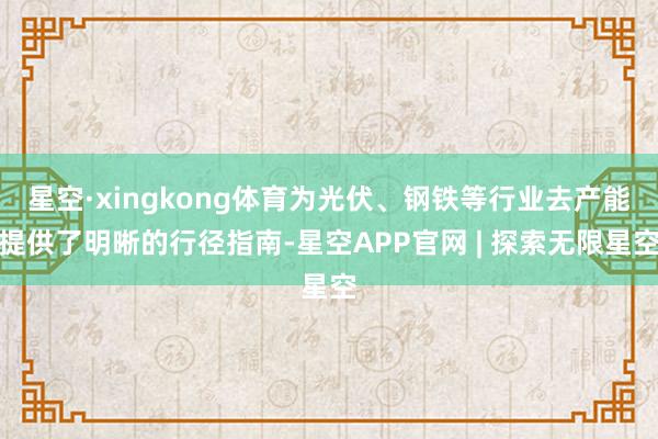 星空·xingkong体育为光伏、钢铁等行业去产能提供了明晰的行径指南-星空APP官网 | 探索无限星空