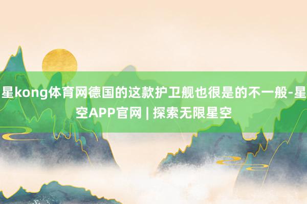 星kong体育网德国的这款护卫舰也很是的不一般-星空APP官网 | 探索无限星空