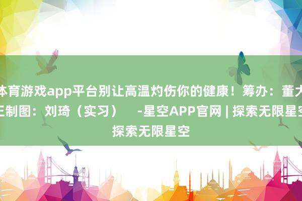 体育游戏app平台别让高温灼伤你的健康！　　筹办：董大正　　制图：刘琦（实习）    -星空APP官网 | 探索无限星空