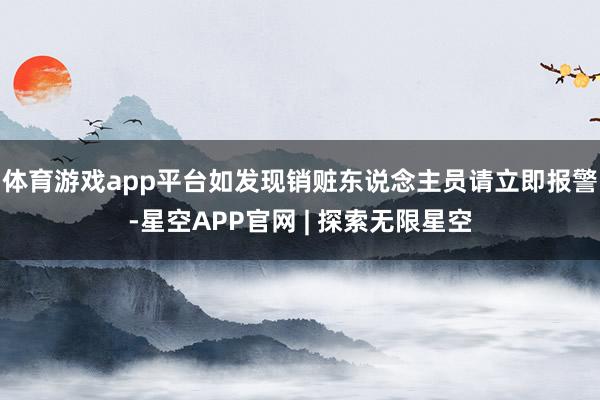体育游戏app平台如发现销赃东说念主员请立即报警-星空APP官网 | 探索无限星空