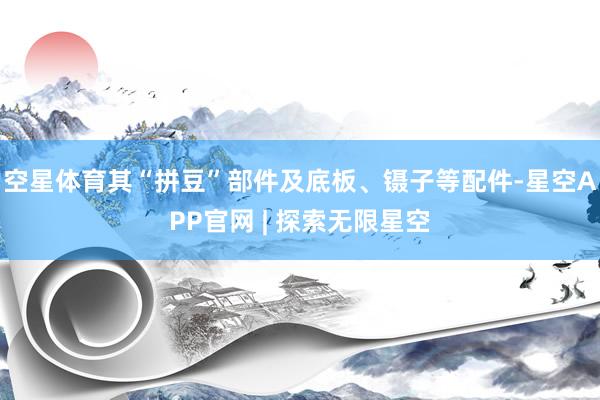 空星体育其“拼豆”部件及底板、镊子等配件-星空APP官网 | 探索无限星空