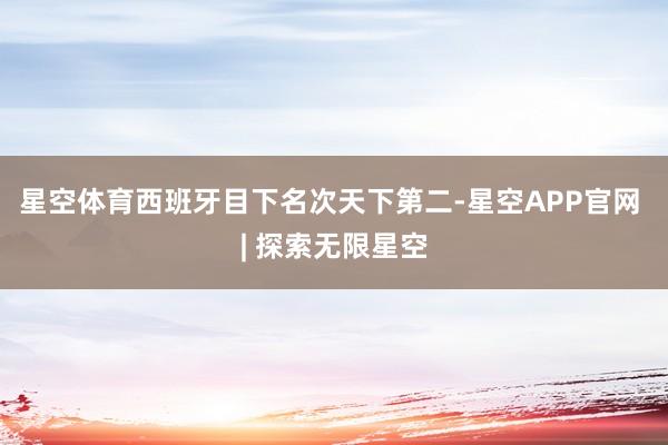 星空体育西班牙目下名次天下第二-星空APP官网 | 探索无限星空
