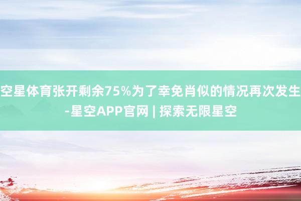 空星体育张开剩余75%为了幸免肖似的情况再次发生-星空APP官网 | 探索无限星空