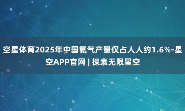 空星体育2025年中国氦气产量仅占人人约1.6%-星空APP官网 | 探索无限星空