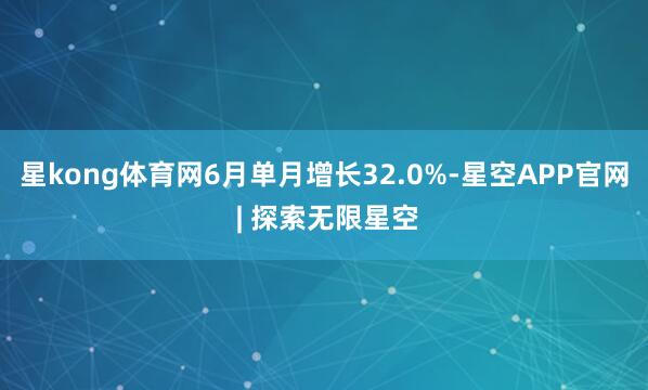 星kong体育网6月单月增长32.0%-星空APP官网 | 探索无限星空