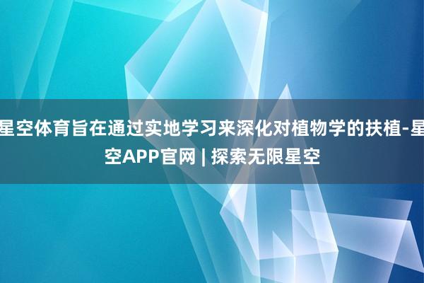 星空体育旨在通过实地学习来深化对植物学的扶植-星空APP官网 | 探索无限星空