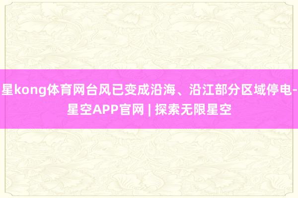 星kong体育网台风已变成沿海、沿江部分区域停电-星空APP官网 | 探索无限星空