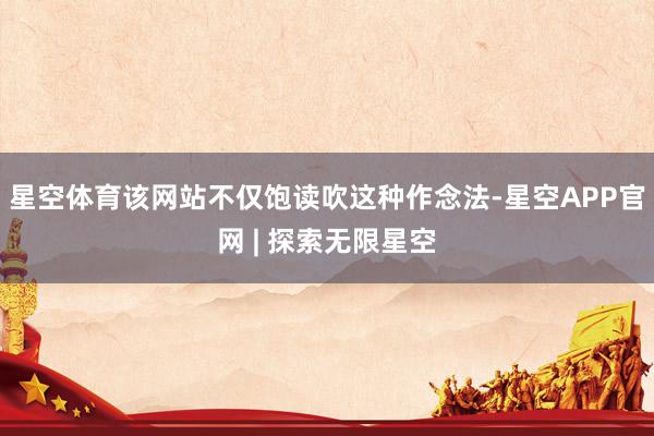 星空体育该网站不仅饱读吹这种作念法-星空APP官网 | 探索无限星空