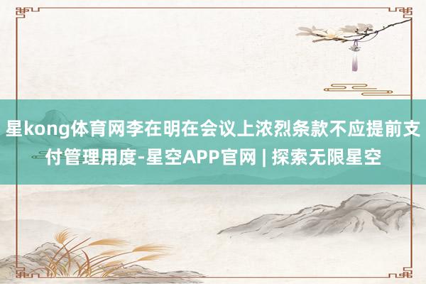 星kong体育网李在明在会议上浓烈条款不应提前支付管理用度-星空APP官网 | 探索无限星空