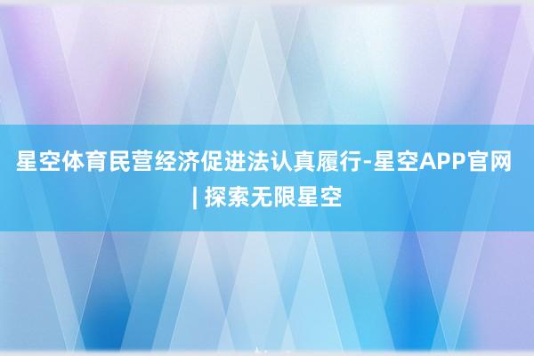 星空体育民营经济促进法认真履行-星空APP官网 | 探索无限星空