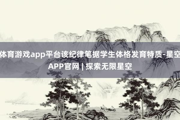 体育游戏app平台该纪律笔据学生体格发育特质-星空APP官网 | 探索无限星空