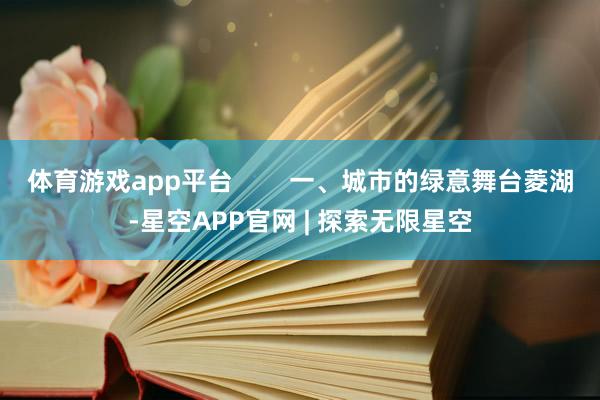 体育游戏app平台        一、城市的绿意舞台菱湖-星空APP官网 | 探索无限星空