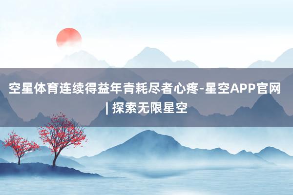 空星体育连续得益年青耗尽者心疼-星空APP官网 | 探索无限星空