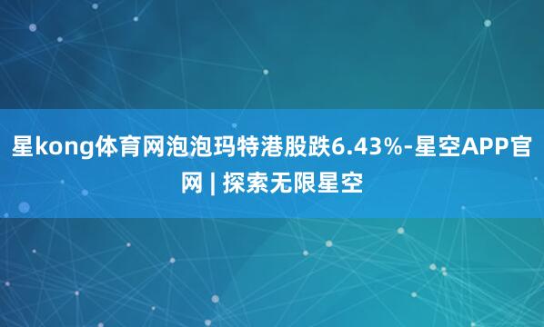 星kong体育网泡泡玛特港股跌6.43%-星空APP官网 | 探索无限星空