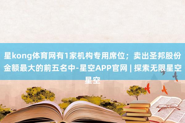 星kong体育网有1家机构专用席位；卖出圣邦股份金额最大的前五名中-星空APP官网 | 探索无限星空