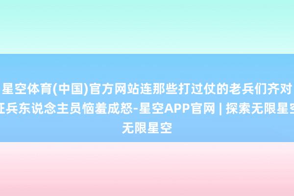 星空体育(中国)官方网站连那些打过仗的老兵们齐对征兵东说念主员恼羞成怒-星空APP官网 | 探索无限星空