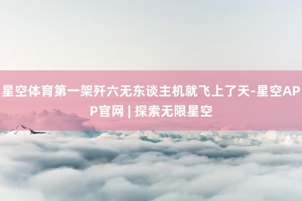 星空体育第一架歼六无东谈主机就飞上了天-星空APP官网 | 探索无限星空