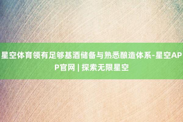 星空体育领有足够基酒储备与熟悉酿造体系-星空APP官网 | 探索无限星空