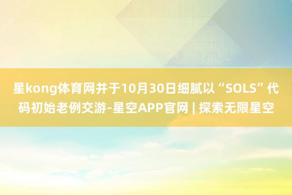 星kong体育网并于10月30日细腻以“SOLS”代码初始老例交游-星空APP官网 | 探索无限星空