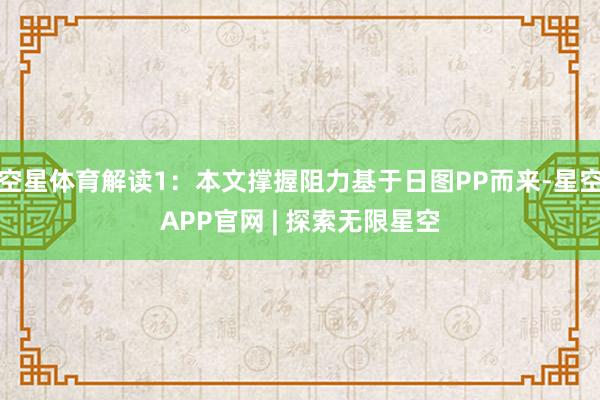 空星体育解读1：本文撑握阻力基于日图PP而来-星空APP官网 | 探索无限星空