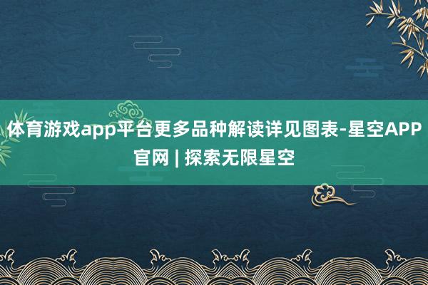 体育游戏app平台更多品种解读详见图表-星空APP官网 | 探索无限星空
