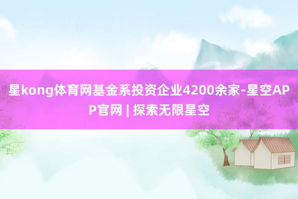 星kong体育网基金系投资企业4200余家-星空APP官网 | 探索无限星空