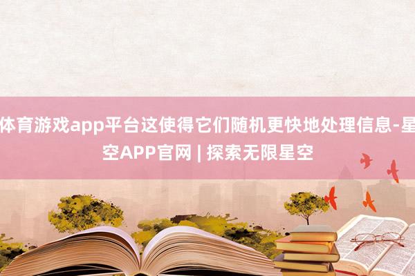 体育游戏app平台这使得它们随机更快地处理信息-星空APP官网 | 探索无限星空
