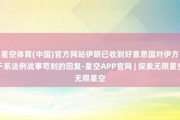 星空体育(中国)官方网站伊朗已收到好意思国对伊方干系法例战事苛刻的回复-星空APP官网 | 探索无限星空
