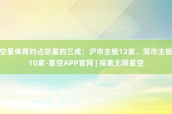 空星体育约占总量的三成;沪市主板12家、深市主板10家-星空APP官网 | 探索无限星空