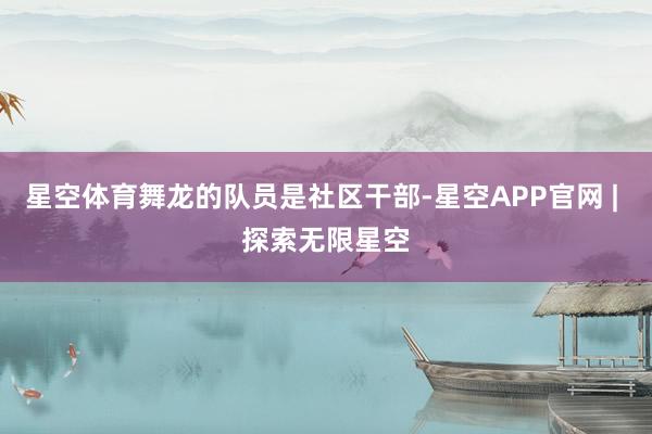 星空体育舞龙的队员是社区干部-星空APP官网 | 探索无限星空