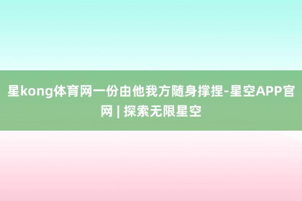 星kong体育网一份由他我方随身撑捏-星空APP官网 | 探索无限星空