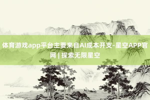 体育游戏app平台主要来自AI成本开支-星空APP官网 | 探索无限星空
