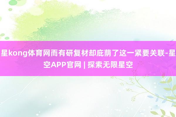 星kong体育网而有研复材却庇荫了这一紧要关联-星空APP官网 | 探索无限星空