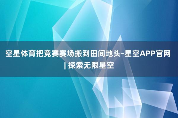 空星体育把竞赛赛场搬到田间地头-星空APP官网 | 探索无限星空