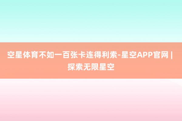 空星体育不如一百张卡连得利索-星空APP官网 | 探索无限星空