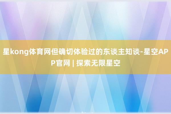 星kong体育网但确切体验过的东谈主知谈-星空APP官网 | 探索无限星空