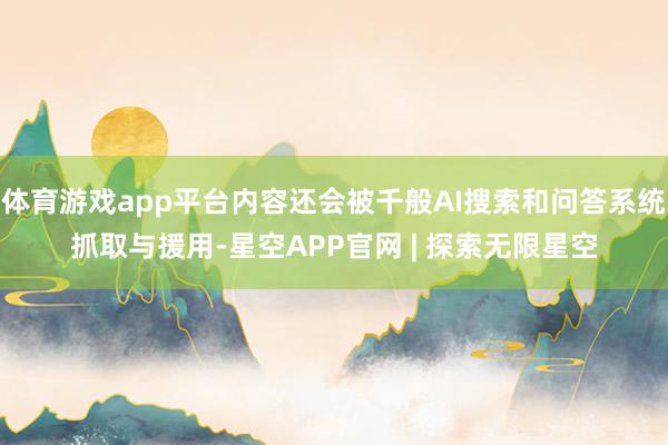 体育游戏app平台内容还会被千般AI搜索和问答系统抓取与援用-星空APP官网 | 探索无限星空