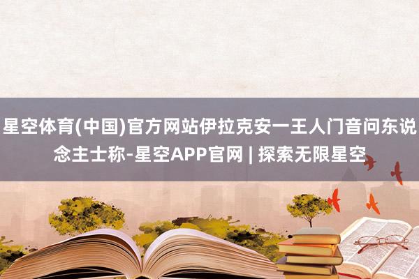 星空体育(中国)官方网站伊拉克安一王人门音问东说念主士称-星空APP官网 | 探索无限星空