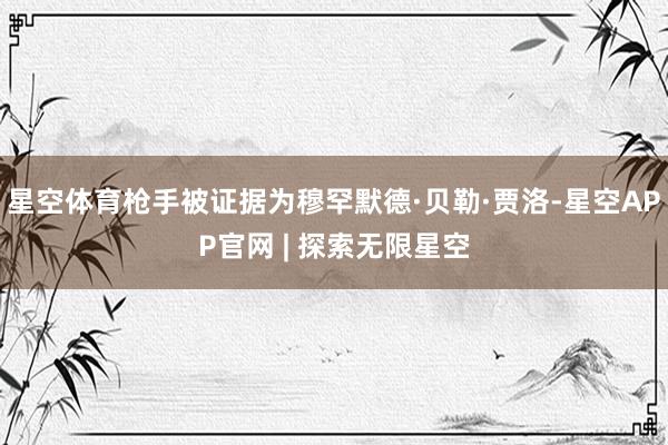 星空体育枪手被证据为穆罕默德·贝勒·贾洛-星空APP官网 | 探索无限星空